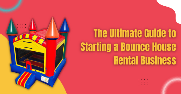 The Ultimate Guide to Starting a Bounce House Rental Business